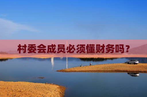 村委会成员必须懂财务吗？
